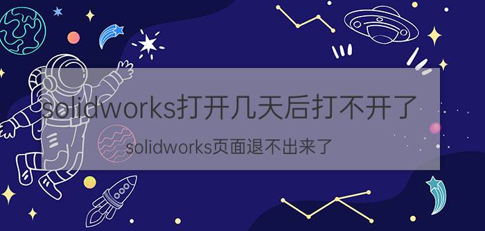 solidworks打开几天后打不开了 solidworks页面退不出来了？